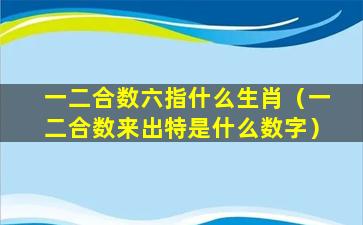 一二合数六指什么生肖（一二合数来出特是什么数字）