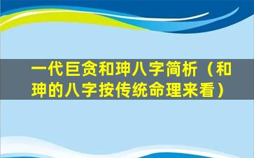 一代巨贪和珅八字简析（和珅的八字按传统命理来看）