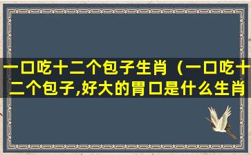 一口吃十二个包子生肖（一口吃十二个包子,好大的胃口是什么生肖）