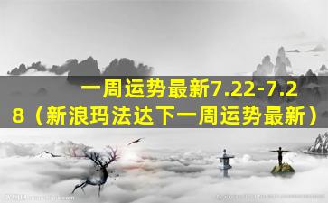 一周运势最新7.22-7.28（新浪玛法达下一周运势最新）