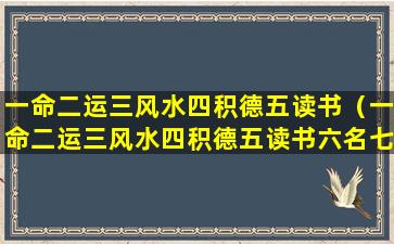 一命二运三风水四积德五读书（一命二运三风水四积德五读书六名七相八交贵人九养生）