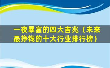 一夜暴富的四大吉兆（未来最挣钱的十大行业排行榜）