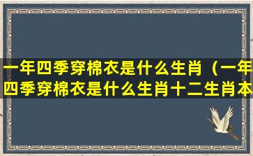 一年四季穿棉衣是什么生肖（一年四季穿棉衣是什么生肖十二生肖本玲强）