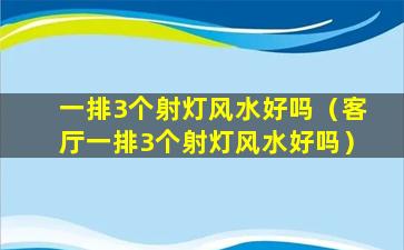 一排3个射灯风水好吗（客厅一排3个射灯风水好吗）