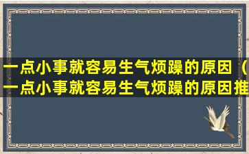 一点小事就容易生气烦躁的原因（一点小事就容易生气烦躁的原因推迟六天大姨妈没有来）