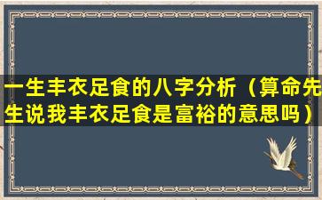 一生丰衣足食的八字分析（算命先生说我丰衣足食是富裕的意思吗）