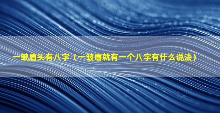 一皱眉头有八字（一皱眉就有一个八字有什么说法）