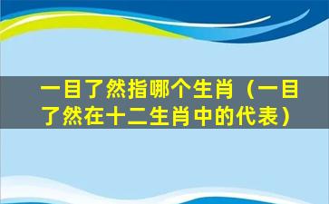 一目了然指哪个生肖（一目了然在十二生肖中的代表）