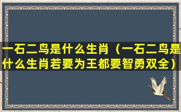 一石二鸟是什么生肖（一石二鸟是什么生肖若要为王都要智勇双全）