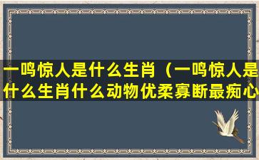 一鸣惊人是什么生肖（一鸣惊人是什么生肖什么动物优柔寡断最痴心）