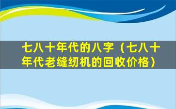 七八十年代的八字（七八十年代老缝纫机的回收价格）