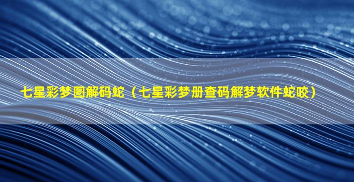 七星彩梦图解码蛇（七星彩梦册查码解梦软件蛇咬）