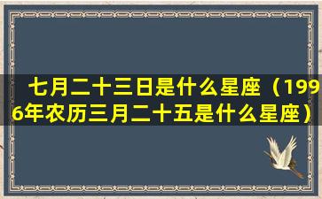 七月二十三日是什么星座（1996年农历三月二十五是什么星座）