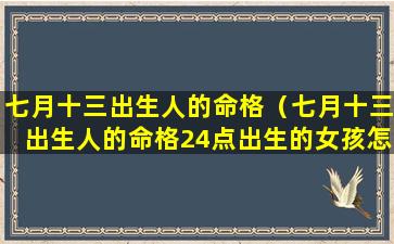 七月十三出生人的命格（七月十三出生人的命格24点出生的女孩怎么样）