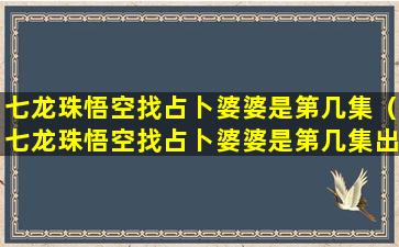 七龙珠悟空找占卜婆婆是第几集（七龙珠悟空找占卜婆婆是第几集出现的）