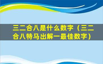 三二合八是什么数字（三二合八特马出解一最佳数字）