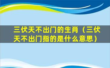 三伏天不出门的生肖（三伏天不出门指的是什么意思）