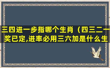 三四进一步指哪个生肖（四三二一奖已定,进率必用三六加是什么生肖）