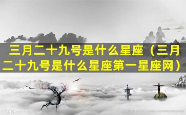 三月二十九号是什么星座（三月二十九号是什么星座第一星座网）