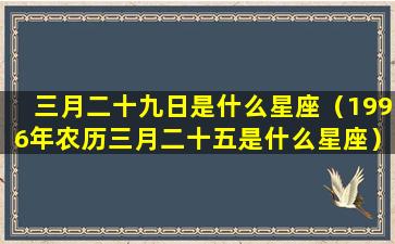 三月二十九日是什么星座（1996年农历三月二十五是什么星座）