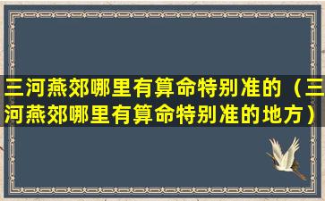 三河燕郊哪里有算命特别准的（三河燕郊哪里有算命特别准的地方）