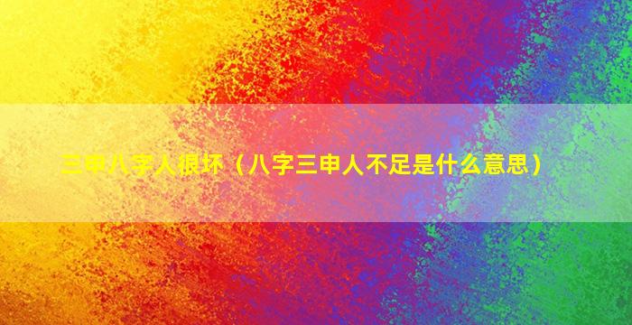 三申八字人很坏（八字三申人不足是什么意思）