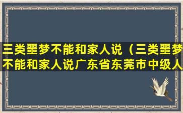 三类噩梦不能和家人说（三类噩梦不能和家人说广东省东莞市中级人民法院）