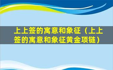 上上签的寓意和象征（上上签的寓意和象征黄金项链）