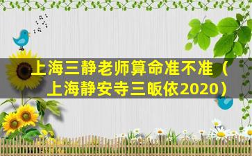 上海三静老师算命准不准（上海静安寺三皈依2020）