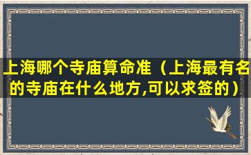 上海哪个寺庙算命准（上海最有名的寺庙在什么地方,可以求签的）