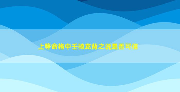 上等命格中壬骑龙背之说是否可信