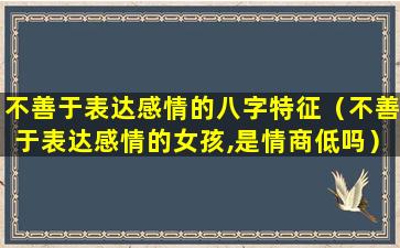 不善于表达感情的八字特征（不善于表达感情的女孩,是情商低吗）