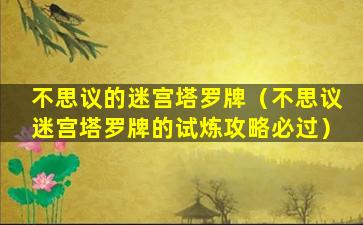 不思议的迷宫塔罗牌（不思议迷宫塔罗牌的试炼攻略必过）