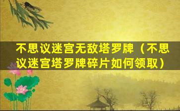 不思议迷宫无敌塔罗牌（不思议迷宫塔罗牌碎片如何领取）