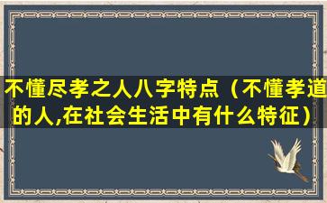 不懂尽孝之人八字特点（不懂孝道的人,在社会生活中有什么特征）