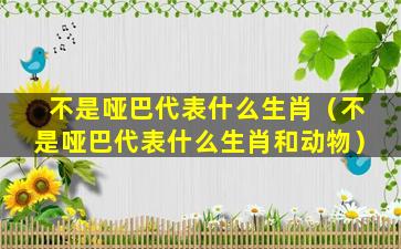 不是哑巴代表什么生肖（不是哑巴代表什么生肖和动物）