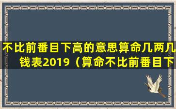 不比前番目下高的意思算命几两几钱表2019（算命不比前番目下高啥意思）