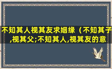 不知其人视其友求姻缘（不知其子,视其父;不知其人,视其友的意思）