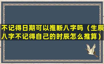 不记得日期可以推断八字吗（生辰八字不记得自己的时辰怎么推算）