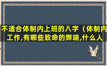 不适合体制内上班的八字（体制内工作,有哪些致命的弊端,什么人不适合体制内）