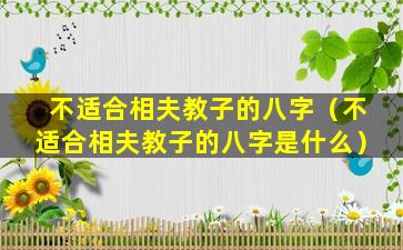 不适合相夫教子的八字（不适合相夫教子的八字是什么）