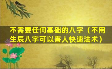 不需要任何基础的八字（不用生辰八字可以害人快速法术）