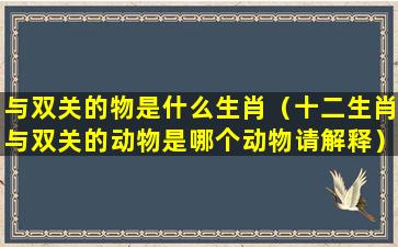 与双关的物是什么生肖（十二生肖与双关的动物是哪个动物请解释）