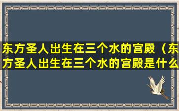 东方圣人出生在三个水的宫殿（东方圣人出生在三个水的宫殿是什么）