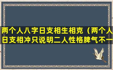 两个人八字日支相生相克（两个人日支相冲只说明二人性格脾气不一样）