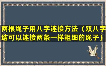 两根绳子用八字连接方法（双八字结可以连接两条一样粗细的绳子）