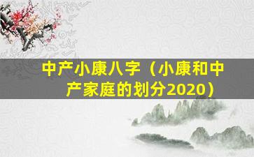 中产小康八字（小康和中产家庭的划分2020）