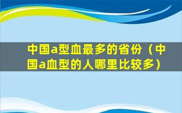 中国a型血最多的省份（中国a血型的人哪里比较多）