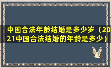 中国合法年龄结婚是多少岁（2021中国合法结婚的年龄是多少）