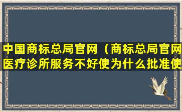 中国商标总局官网（商标总局官网医疗诊所服务不好使为什么批准使用）